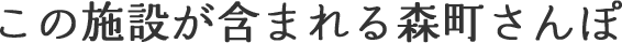 この施設が含まれる森町さんぽ